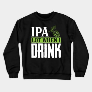 IPA Lot When I Drink, Funny Birthday Gift Crewneck Sweatshirt